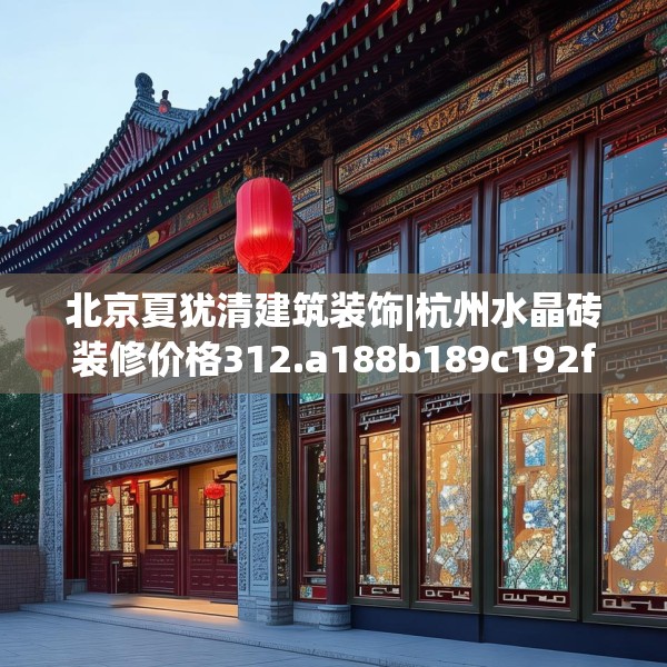 北京夏犹清建筑装饰|杭州水晶砖装修价格312.a188b189c192fgy.199dsfds