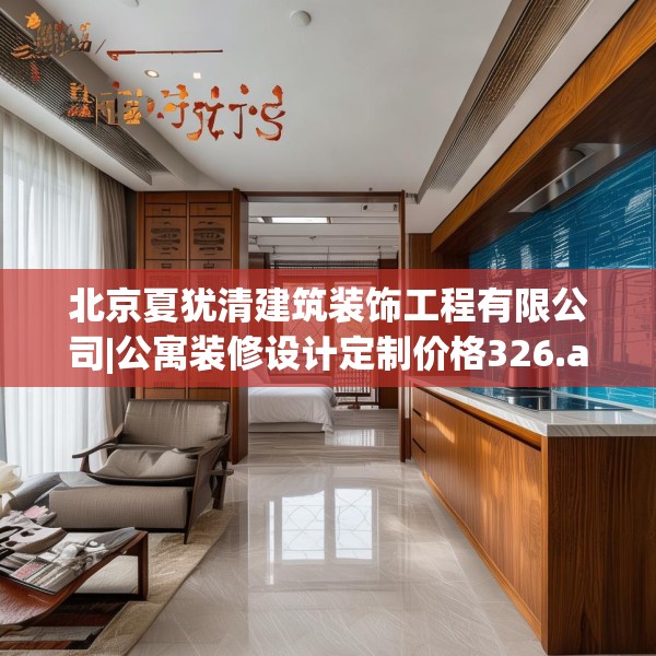北京夏犹清建筑装饰工程有限公司|公寓装修设计定制价格326.a202b203c206fgy.21376673