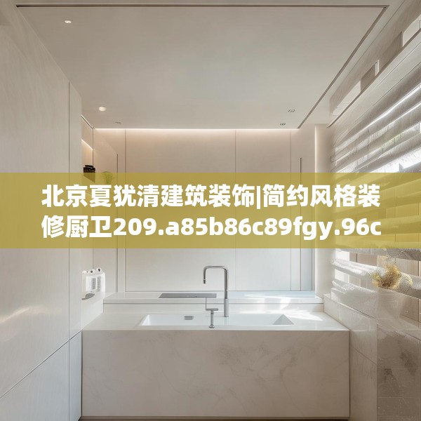 北京夏犹清建筑装饰|简约风格装修厨卫209.a85b86c89fgy.96cvcx