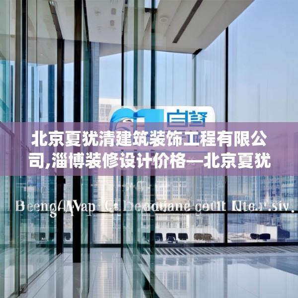 北京夏犹清建筑装饰工程有限公司,淄博装修设计价格—北京夏犹清建筑装饰工程有限公司591.a467b468c471fgy.478fhsg