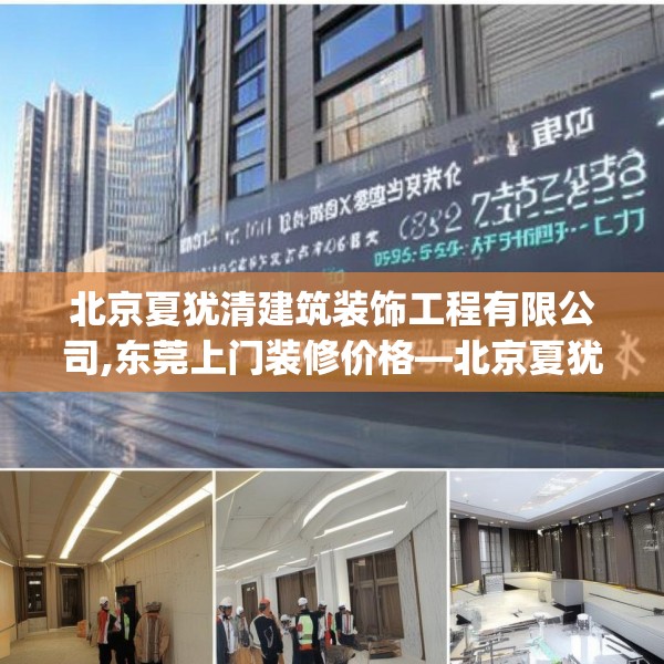 北京夏犹清建筑装饰工程有限公司,东莞上门装修价格—北京夏犹清建筑装饰工程有限公司487.a363b364c367fgy.374jhhj