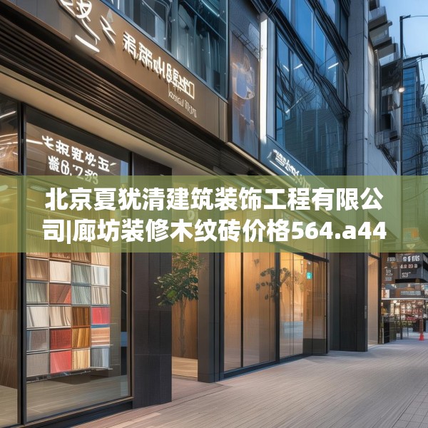 北京夏犹清建筑装饰工程有限公司|廊坊装修木纹砖价格564.a440b441c444fgy.451dsfds