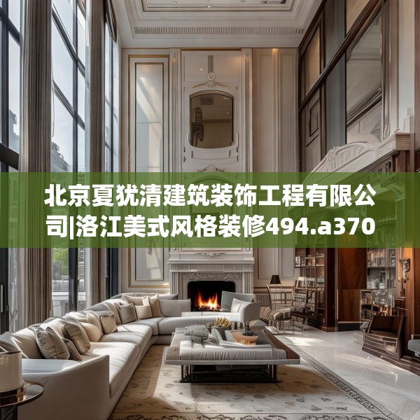 北京夏犹清建筑装饰工程有限公司|洛江美式风格装修494.a370b371c374fgy.381wew