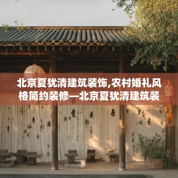 北京夏犹清建筑装饰,农村婚礼风格简约装修—北京夏犹清建筑装饰251.a127b128c131fgy.138bnbn