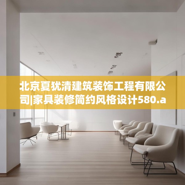北京夏犹清建筑装饰工程有限公司|家具装修简约风格设计580.a456b457c460fgy.467htyj