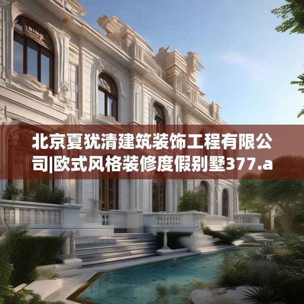 北京夏犹清建筑装饰工程有限公司|欧式风格装修度假别墅377.a253b254c257fgy.264bnbn