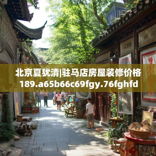 北京夏犹清|驻马店房屋装修价格189.a65b66c69fgy.76fghfd
