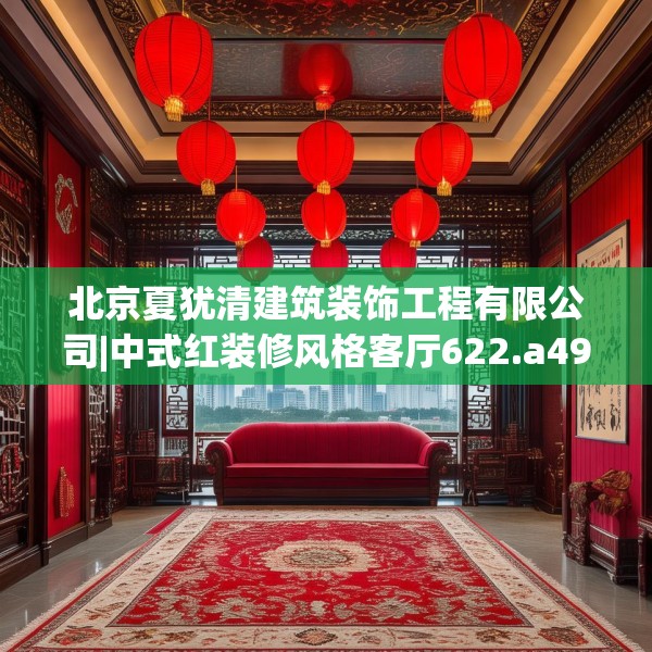 北京夏犹清建筑装饰工程有限公司|中式红装修风格客厅622.a498b499c502fgy509