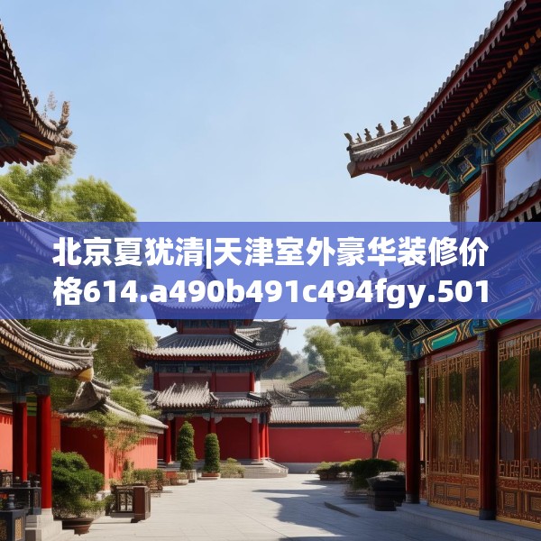 北京夏犹清|天津室外豪华装修价格614.a490b491c494fgy.50176657