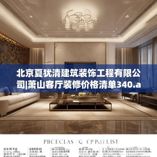 北京夏犹清建筑装饰工程有限公司|萧山客厅装修价格清单340.a216b217c220fgy.227dewqe