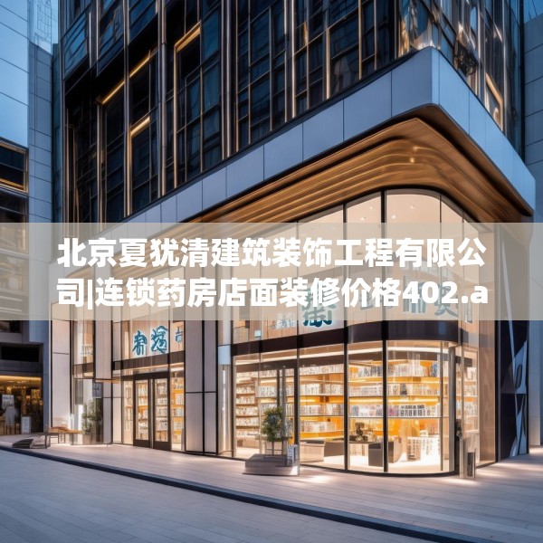 北京夏犹清建筑装饰工程有限公司|连锁药房店面装修价格402.a278b279c282fgy.289dsfds