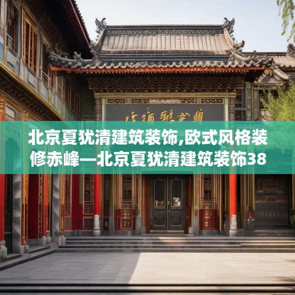 北京夏犹清建筑装饰,欧式风格装修赤峰—北京夏犹清建筑装饰384.a260b261c264fgy.271dsfds