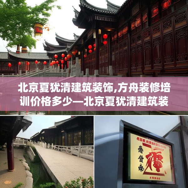 北京夏犹清建筑装饰,方舟装修培训价格多少—北京夏犹清建筑装饰225.a101b102c105fgy.112fghfd