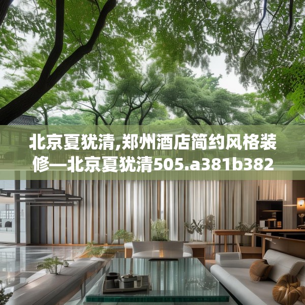 北京夏犹清,郑州酒店简约风格装修—北京夏犹清505.a381b382c385fgy.392jhhj