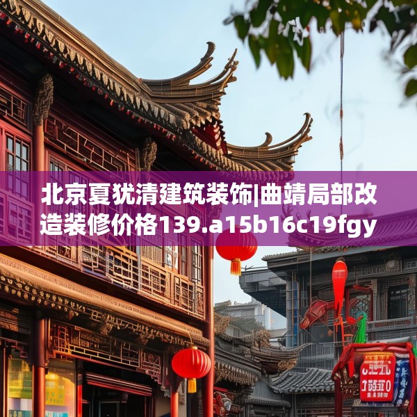 北京夏犹清建筑装饰|曲靖局部改造装修价格139.a15b16c19fgy.26poiy