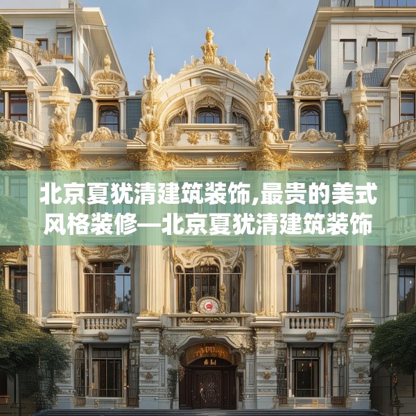 北京夏犹清建筑装饰,最贵的美式风格装修—北京夏犹清建筑装饰234.a110b111c114fgy.121nbn