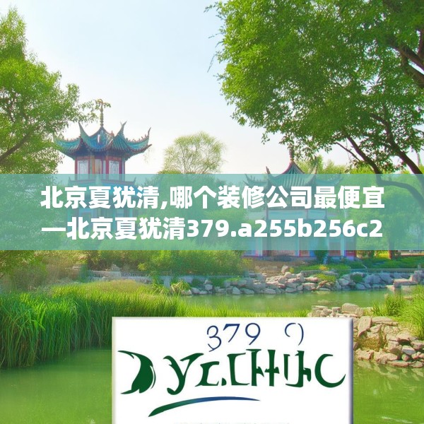 北京夏犹清,哪个装修公司最便宜—北京夏犹清379.a255b256c259fgy.266jhhj