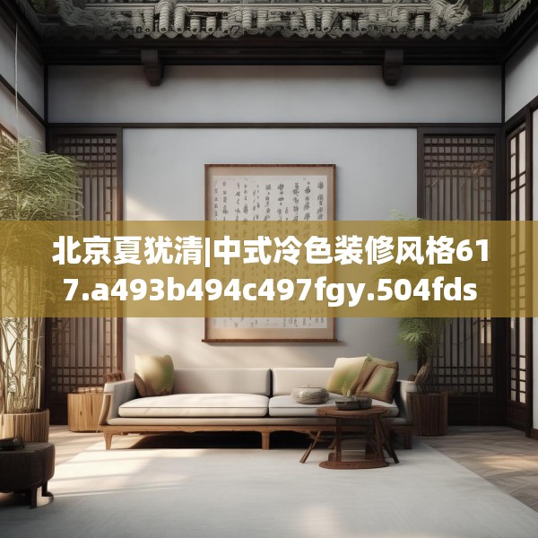 北京夏犹清|中式冷色装修风格617.a493b494c497fgy.504fds