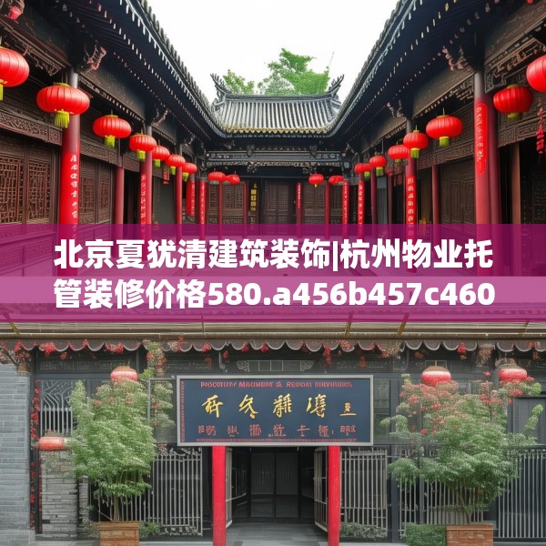 北京夏犹清建筑装饰|杭州物业托管装修价格580.a456b457c460fgy.467htyj