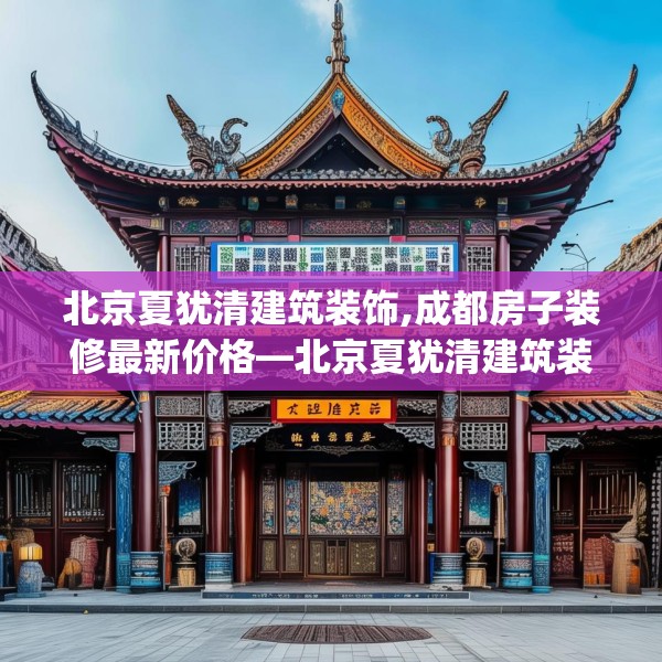 北京夏犹清建筑装饰,成都房子装修最新价格—北京夏犹清建筑装饰620.a496b497c500fgy.507wew