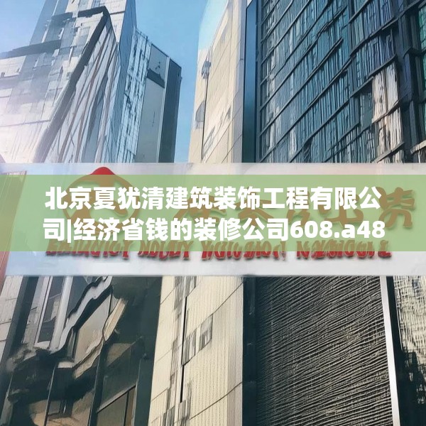 北京夏犹清建筑装饰工程有限公司|经济省钱的装修公司608.a484b485c488fgy.495xczxv