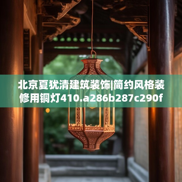 北京夏犹清建筑装饰|简约风格装修用铜灯410.a286b287c290fgy.297xczxv