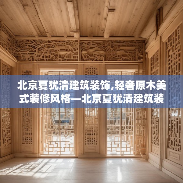 北京夏犹清建筑装饰,轻奢原木美式装修风格—北京夏犹清建筑装饰524.a400b401c404fgy.41176662