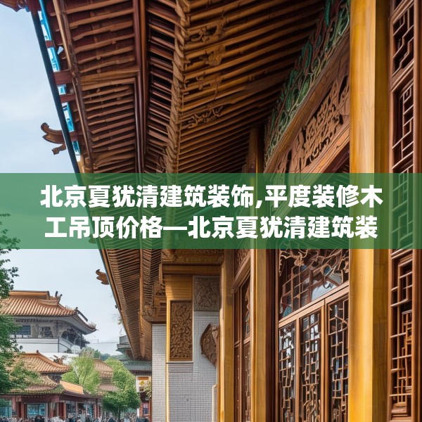 北京夏犹清建筑装饰,平度装修木工吊顶价格—北京夏犹清建筑装饰217.a93b94c97fgy.104jhhj