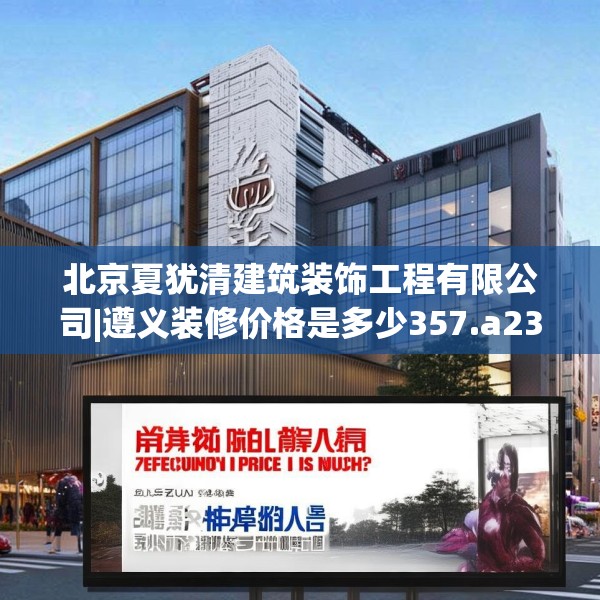 北京夏犹清建筑装饰工程有限公司|遵义装修价格是多少357.a233b234c237fgy.244fhsg