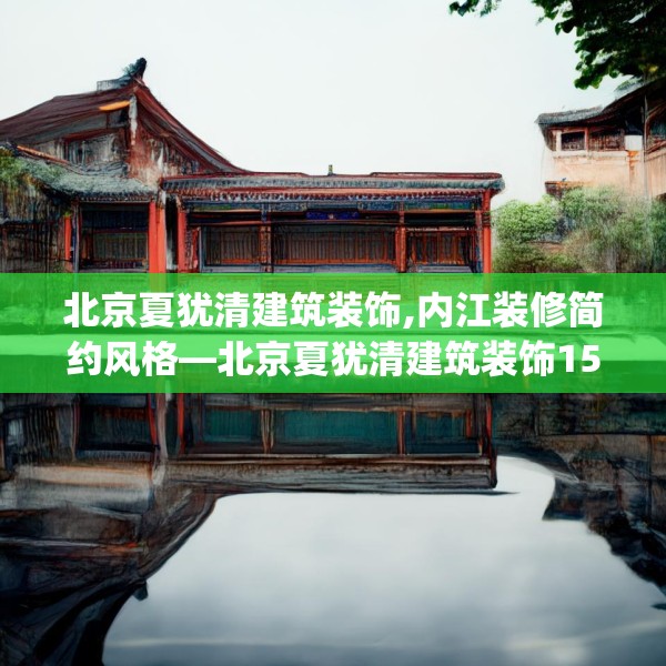 北京夏犹清建筑装饰,内江装修简约风格—北京夏犹清建筑装饰158.a34b35c38fgy.45xczxv