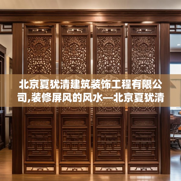 北京夏犹清建筑装饰工程有限公司,装修屏风的风水—北京夏犹清建筑装饰工程有限公司254.a130b131c134fgy.14176677