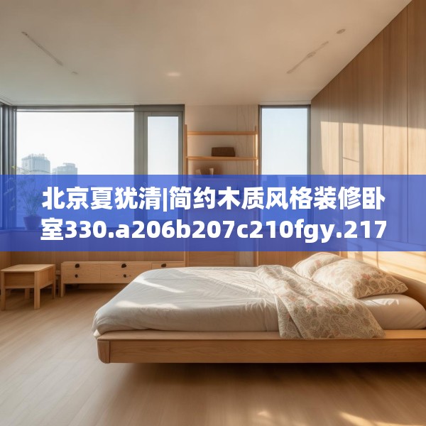 北京夏犹清|简约木质风格装修卧室330.a206b207c210fgy.217dsfds
