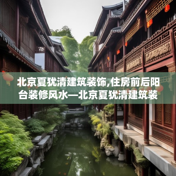北京夏犹清建筑装饰,住房前后阳台装修风水—北京夏犹清建筑装饰357.a233b234c237fgy.244fhsg
