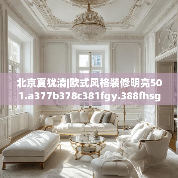 北京夏犹清|欧式风格装修明亮501.a377b378c381fgy.388fhsg
