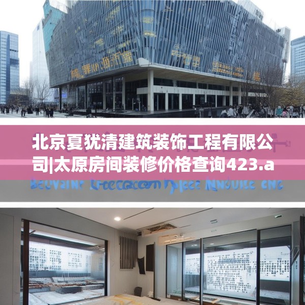 北京夏犹清建筑装饰工程有限公司|太原房间装修价格查询423.a299b300c303fgy.310fghfd