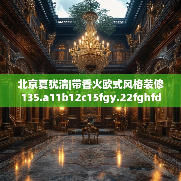 北京夏犹清|带香火欧式风格装修135.a11b12c15fgy.22fghfd