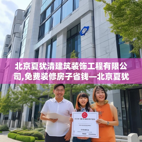 北京夏犹清建筑装饰工程有限公司,免费装修房子省钱—北京夏犹清建筑装饰工程有限公司372.a248b249c252fgy.259lkjl