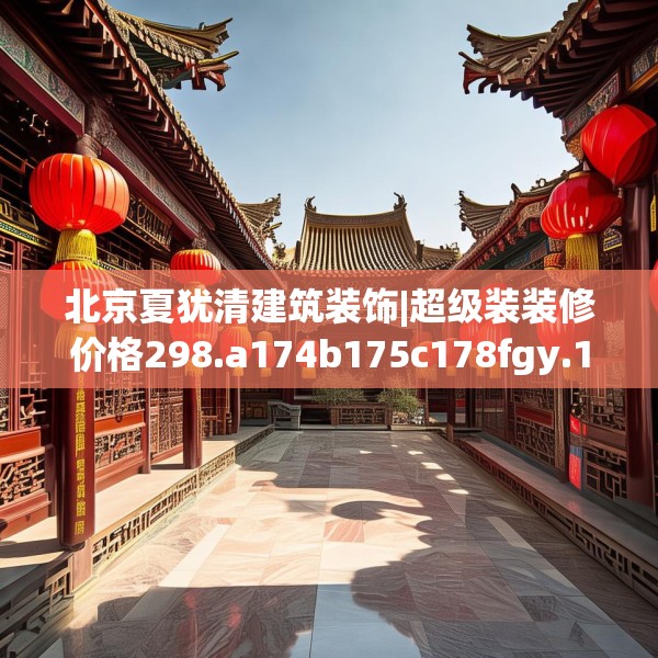 北京夏犹清建筑装饰|超级装装修价格298.a174b175c178fgy.185sdA