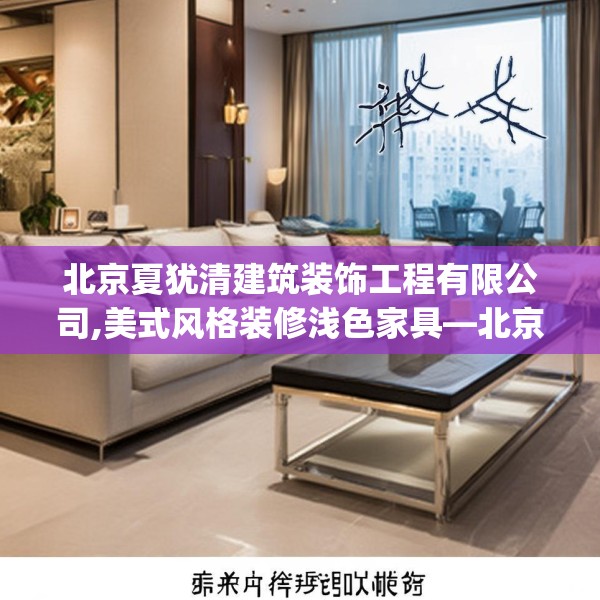北京夏犹清建筑装饰工程有限公司,美式风格装修浅色家具—北京夏犹清建筑装饰工程有限公司256.a132b133c136fgy.143htyj