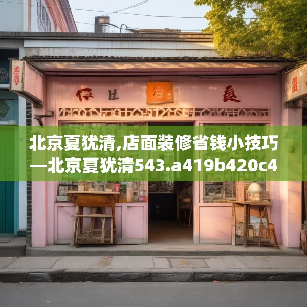 北京夏犹清,店面装修省钱小技巧—北京夏犹清543.a419b420c423fgy.430uyk