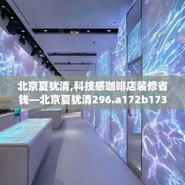 北京夏犹清,科技感咖啡店装修省钱—北京夏犹清296.a172b173c176fgy.183wew