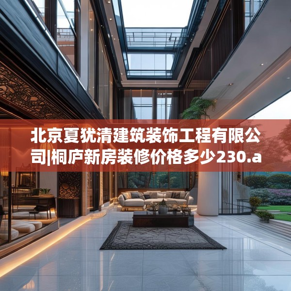 北京夏犹清建筑装饰工程有限公司|桐庐新房装修价格多少230.a106b107c110fgy.117xczxv