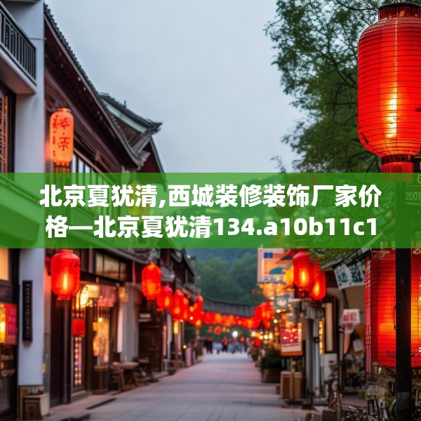 北京夏犹清,西城装修装饰厂家价格—北京夏犹清134.a10b11c14fgy.21wew