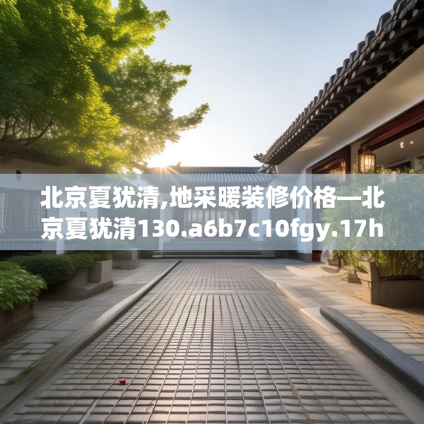 北京夏犹清,地采暖装修价格—北京夏犹清130.a6b7c10fgy.17htyj
