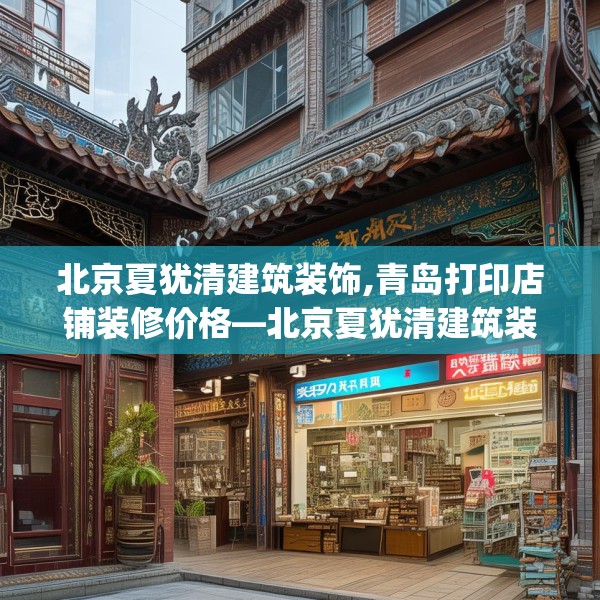 北京夏犹清建筑装饰,青岛打印店铺装修价格—北京夏犹清建筑装饰603.a479b480c483fgy.490fghfd