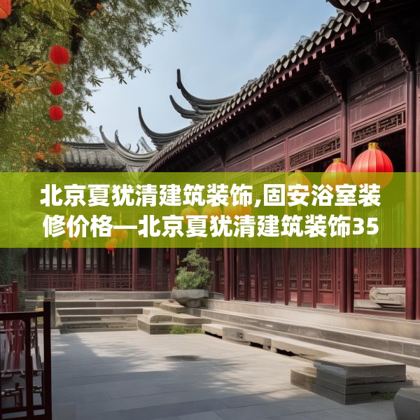 北京夏犹清建筑装饰,固安浴室装修价格—北京夏犹清建筑装饰356.a232b233c236fgy.243xczxv