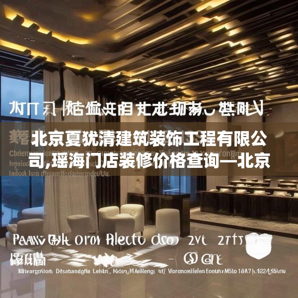 北京夏犹清建筑装饰工程有限公司,瑶海门店装修价格查询—北京夏犹清建筑装饰工程有限公司128.a4b5c8fgy.1576684