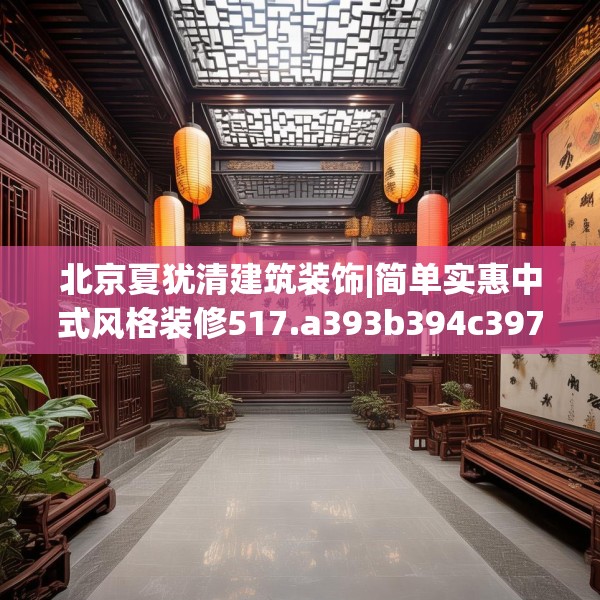 北京夏犹清建筑装饰|简单实惠中式风格装修517.a393b394c397fgy.404poiy