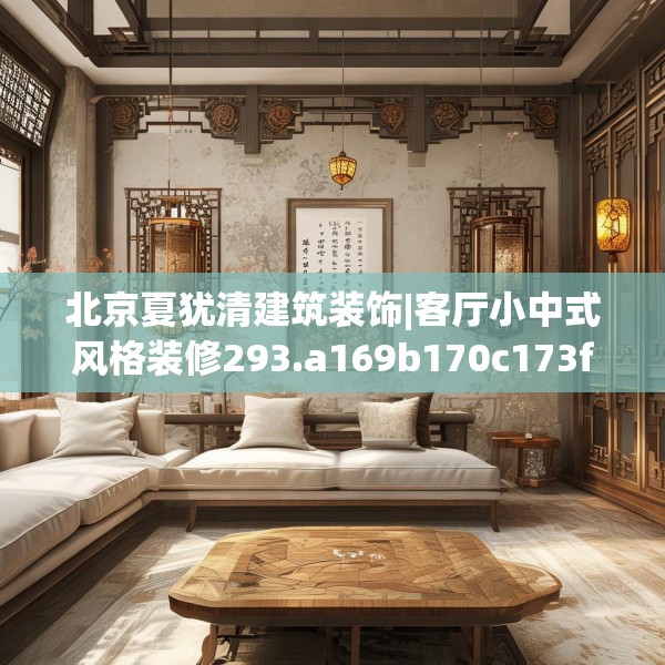 北京夏犹清建筑装饰|客厅小中式风格装修293.a169b170c173fgy.180fds