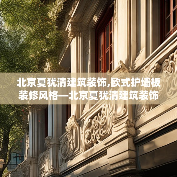 北京夏犹清建筑装饰,欧式护墙板装修风格—北京夏犹清建筑装饰589.a465b466c469fgy.476poiy